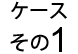 ケース その1